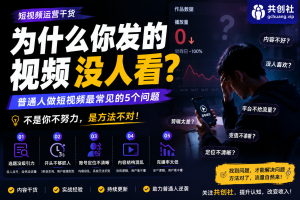 为什么你发的视频没人看？普通人做短视频最常见的5个问题不是你不够努力，而是内容没有被系统“识别和推荐”。-共创社